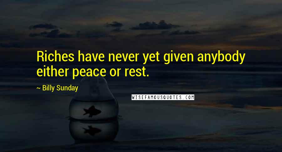 Billy Sunday Quotes: Riches have never yet given anybody either peace or rest.