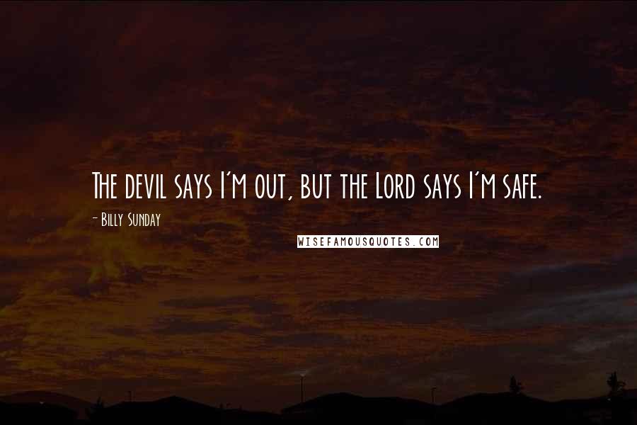 Billy Sunday Quotes: The devil says I'm out, but the Lord says I'm safe.