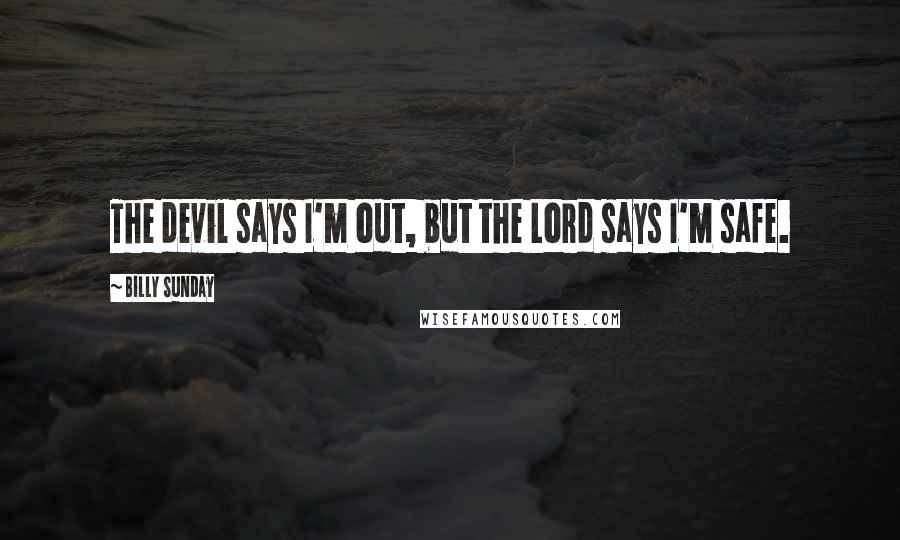 Billy Sunday Quotes: The devil says I'm out, but the Lord says I'm safe.