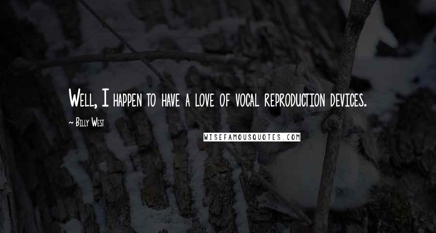 Billy West Quotes: Well, I happen to have a love of vocal reproduction devices.