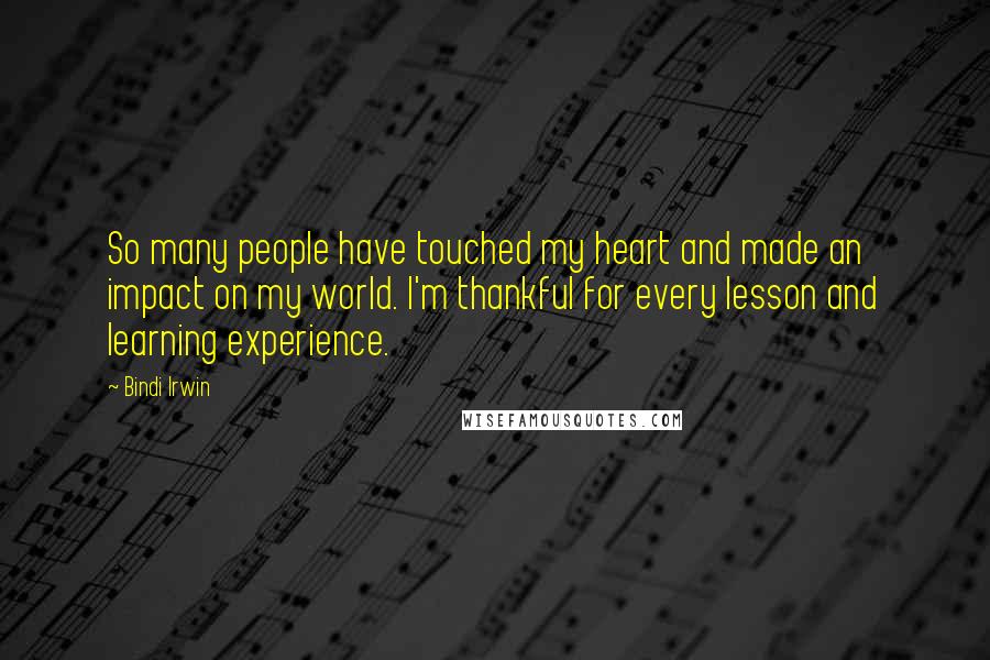 Bindi Irwin Quotes: So many people have touched my heart and made an impact on my world. I'm thankful for every lesson and learning experience.