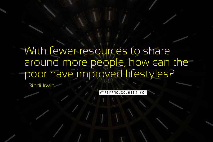 Bindi Irwin Quotes: With fewer resources to share around more people, how can the poor have improved lifestyles?