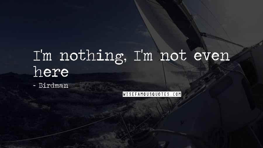 Birdman Quotes: I'm nothing, I'm not even here