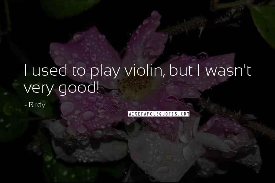 Birdy Quotes: I used to play violin, but I wasn't very good!