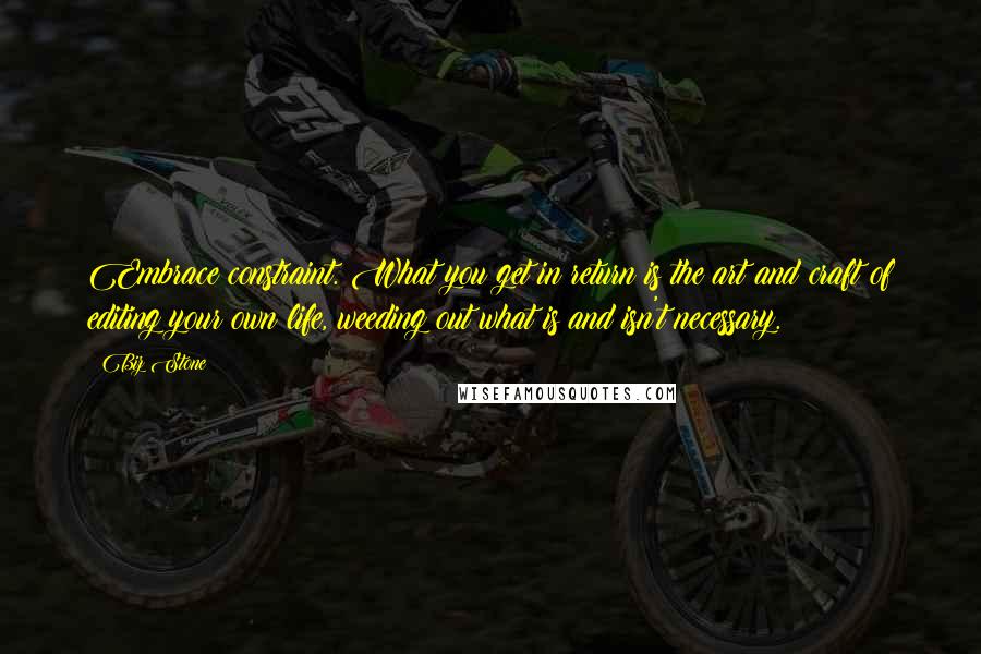 Biz Stone Quotes: Embrace constraint. What you get in return is the art and craft of editing your own life, weeding out what is and isn't necessary.