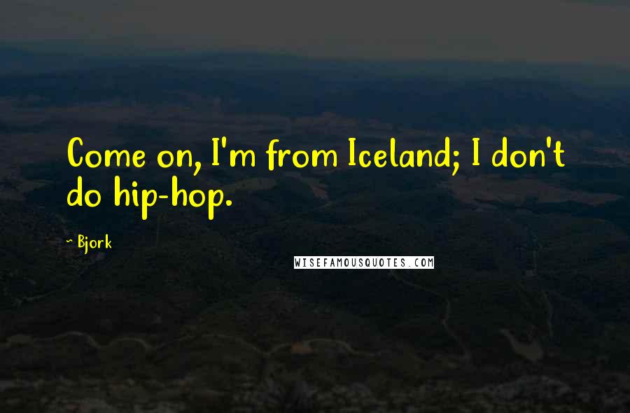 Bjork Quotes: Come on, I'm from Iceland; I don't do hip-hop.