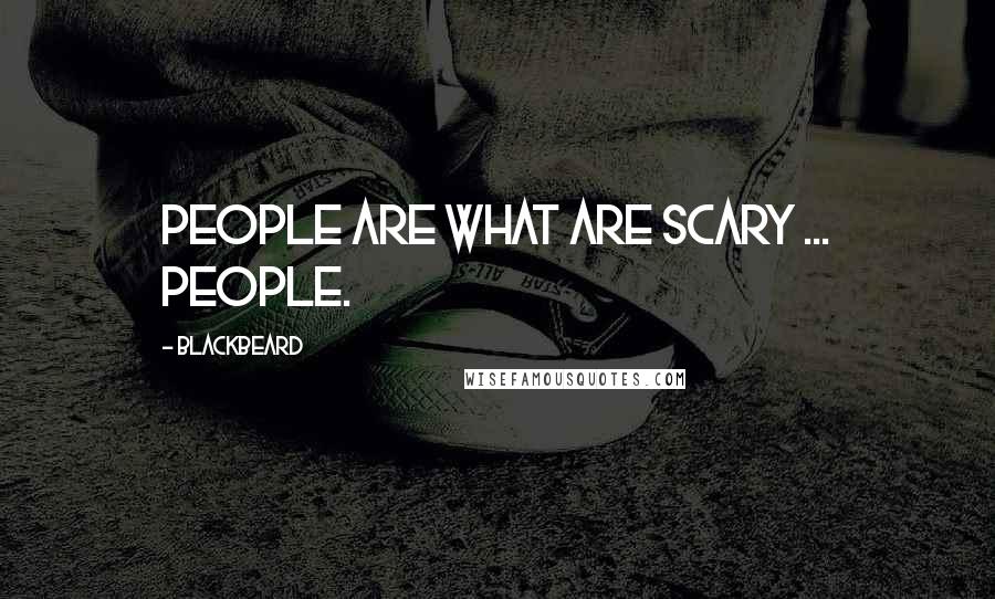 Blackbeard Quotes: People are what are scary ... people.