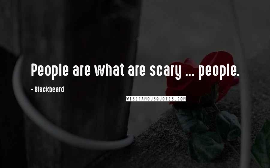 Blackbeard Quotes: People are what are scary ... people.