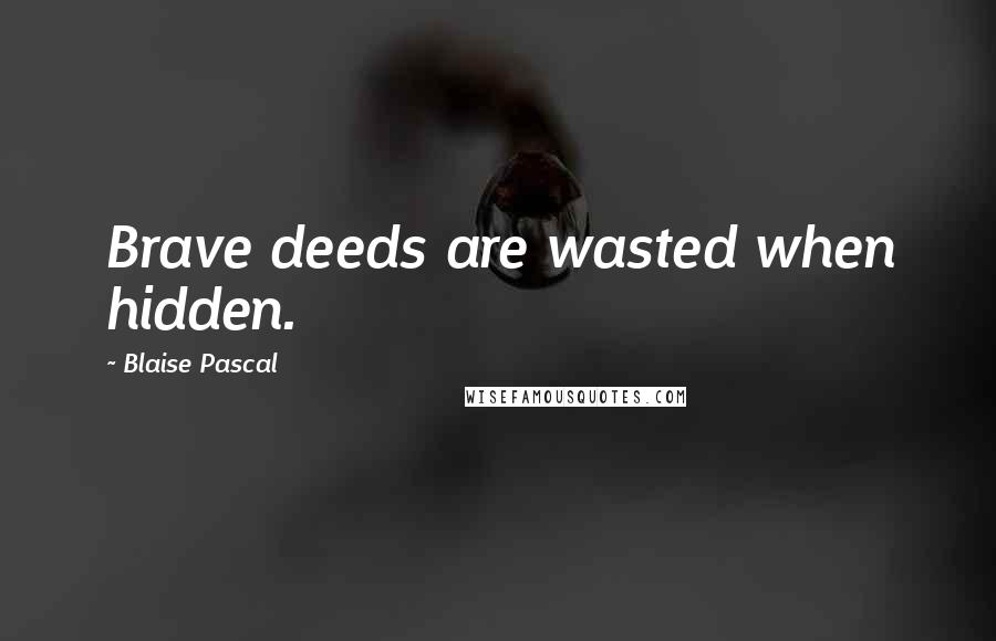 Blaise Pascal Quotes: Brave deeds are wasted when hidden.