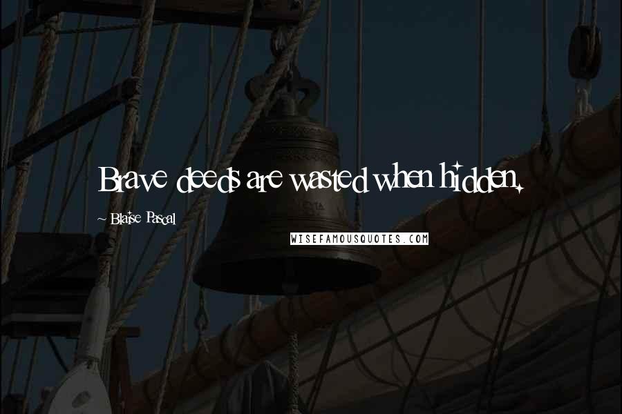 Blaise Pascal Quotes: Brave deeds are wasted when hidden.