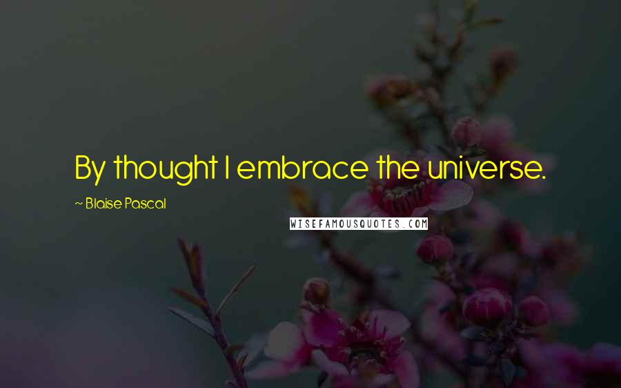 Blaise Pascal Quotes: By thought I embrace the universe.