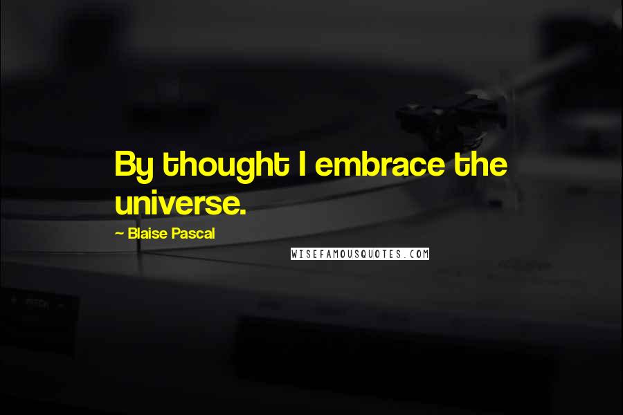 Blaise Pascal Quotes: By thought I embrace the universe.