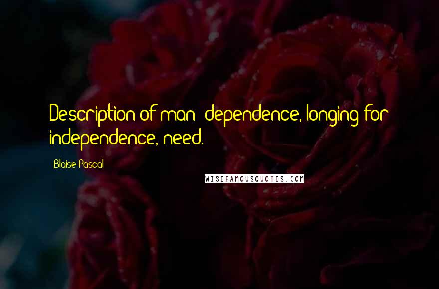 Blaise Pascal Quotes: Description of man: dependence, longing for independence, need.