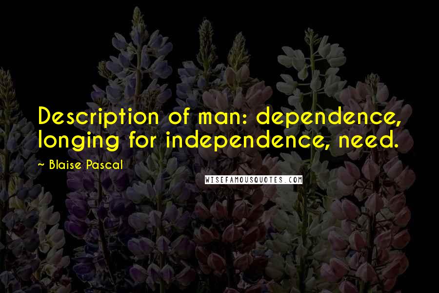 Blaise Pascal Quotes: Description of man: dependence, longing for independence, need.