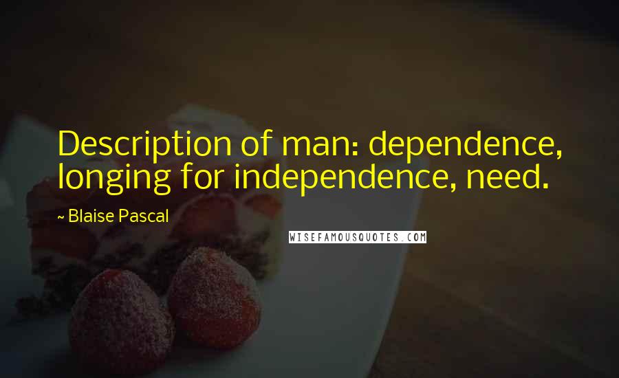 Blaise Pascal Quotes: Description of man: dependence, longing for independence, need.