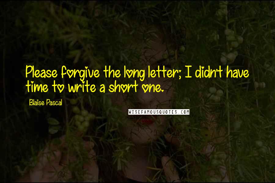 Blaise Pascal Quotes: Please forgive the long letter; I didn't have time to write a short one.