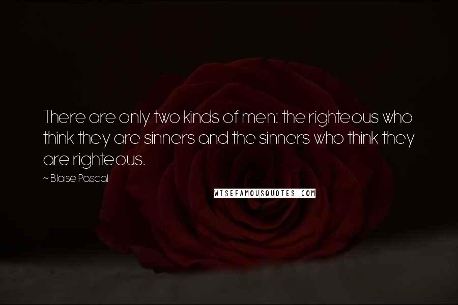 Blaise Pascal Quotes: There are only two kinds of men: the righteous who think they are sinners and the sinners who think they are righteous.