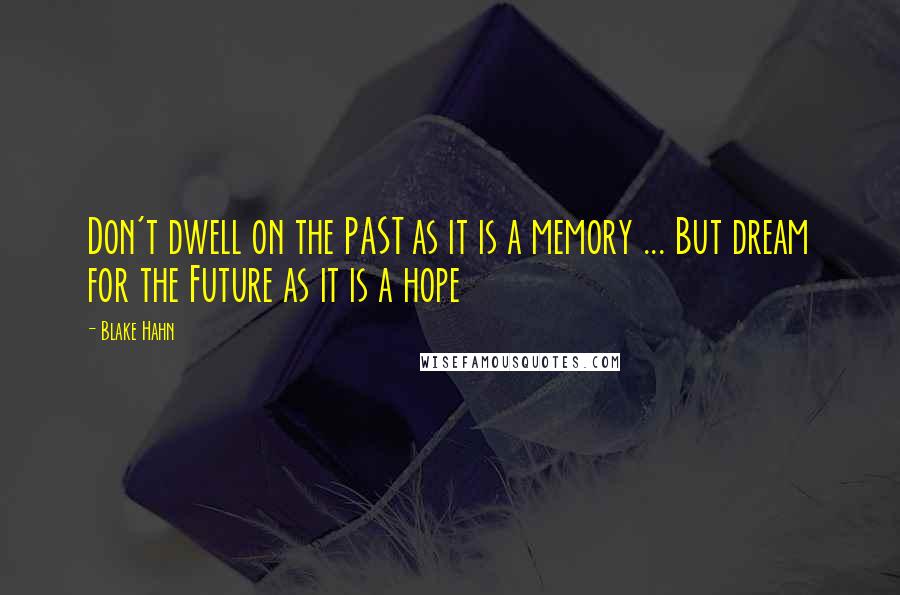 Blake Hahn Quotes: Don't dwell on the PAST as it is a memory ... But dream for the Future as it is a hope