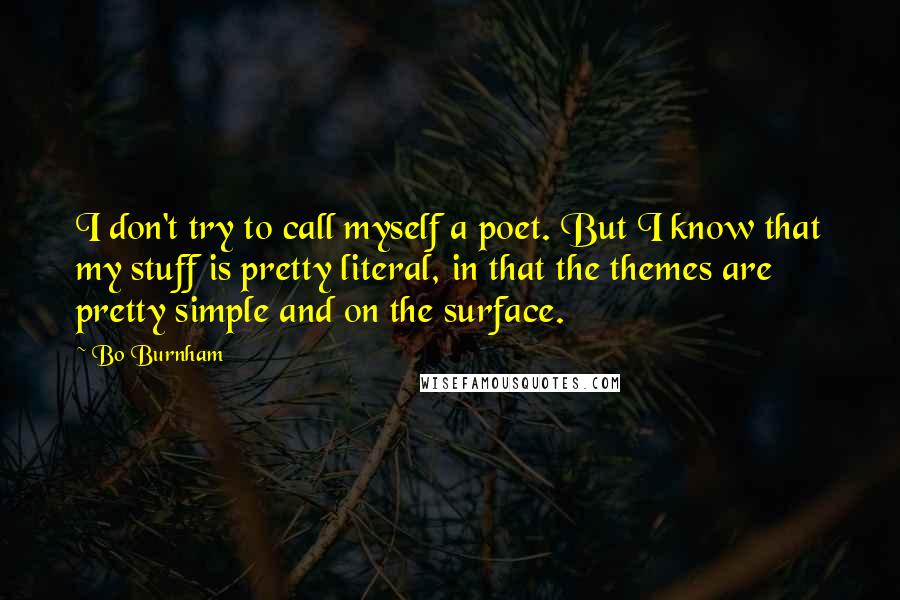 Bo Burnham Quotes: I don't try to call myself a poet. But I know that my stuff is pretty literal, in that the themes are pretty simple and on the surface.