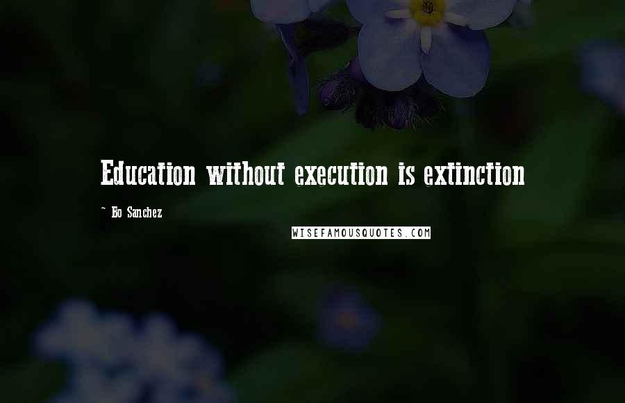 Bo Sanchez Quotes: Education without execution is extinction