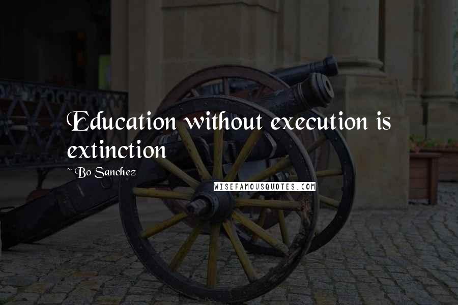 Bo Sanchez Quotes: Education without execution is extinction