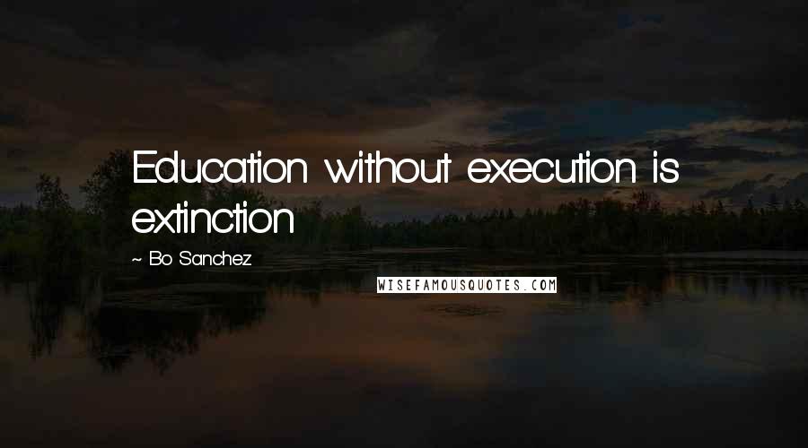 Bo Sanchez Quotes: Education without execution is extinction