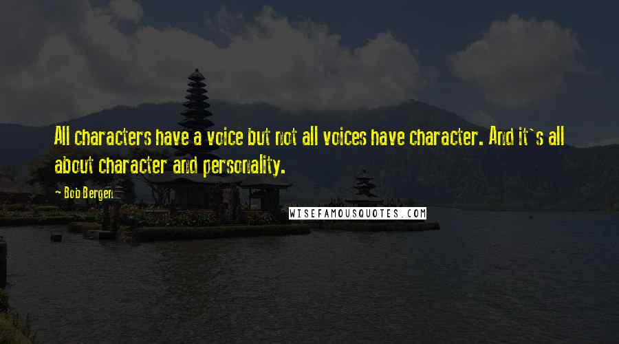 Bob Bergen Quotes: All characters have a voice but not all voices have character. And it's all about character and personality.