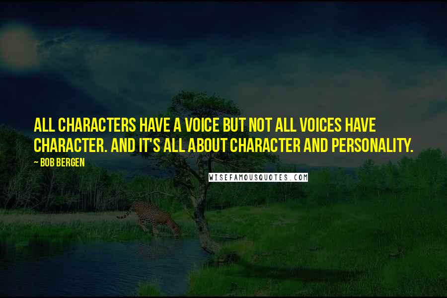 Bob Bergen Quotes: All characters have a voice but not all voices have character. And it's all about character and personality.