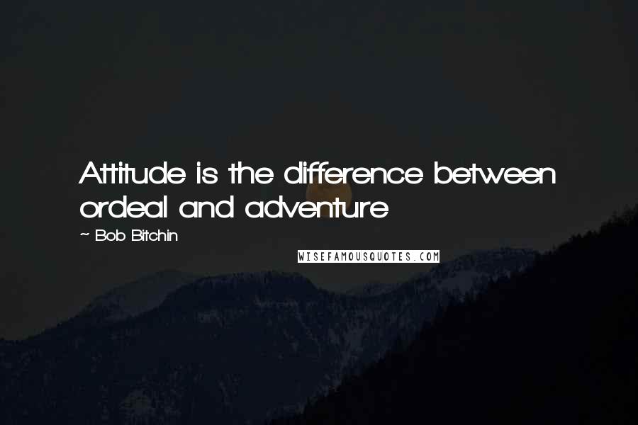 Bob Bitchin Quotes: Attitude is the difference between ordeal and adventure