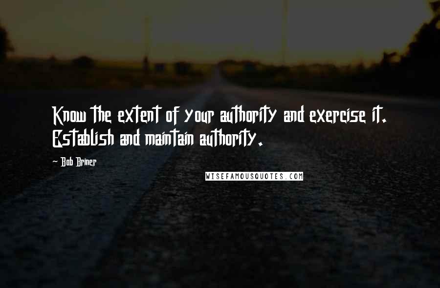 Bob Briner Quotes: Know the extent of your authority and exercise it. Establish and maintain authority.