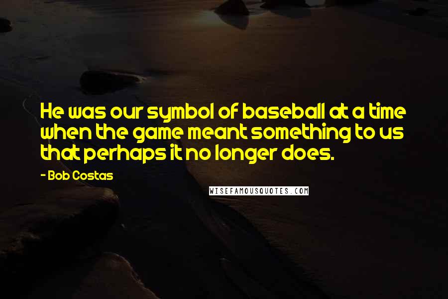 Bob Costas Quotes: He was our symbol of baseball at a time when the game meant something to us that perhaps it no longer does.