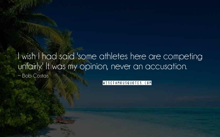 Bob Costas Quotes: I wish I had said 'some athletes here are competing unfairly.' It was my opinion, never an accusation.