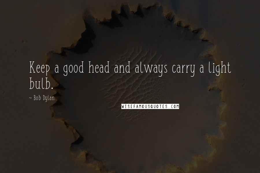 Bob Dylan Quotes: Keep a good head and always carry a light bulb.