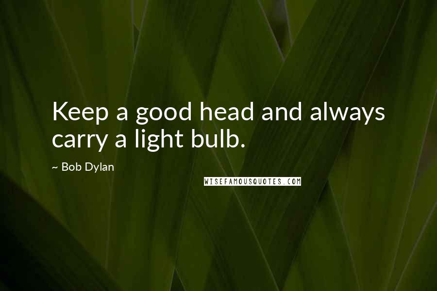 Bob Dylan Quotes: Keep a good head and always carry a light bulb.