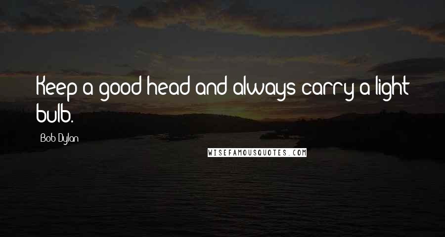 Bob Dylan Quotes: Keep a good head and always carry a light bulb.