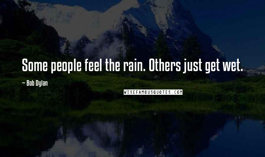 Bob Dylan Quotes: Some people feel the rain. Others just get wet.