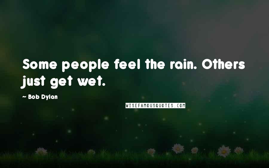 Bob Dylan Quotes: Some people feel the rain. Others just get wet.