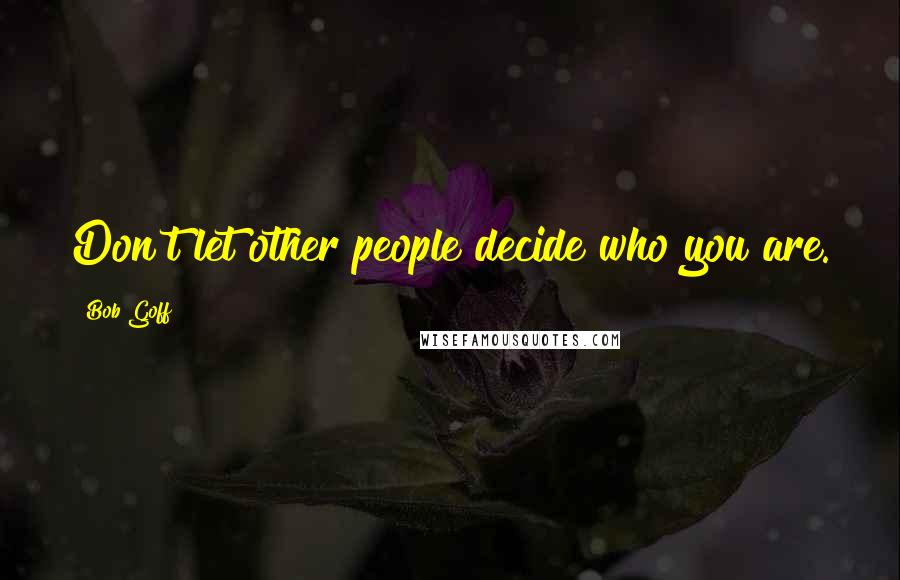 Bob Goff Quotes: Don't let other people decide who you are.