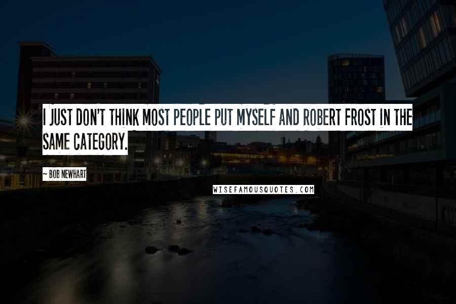 Bob Newhart Quotes: I just don't think most people put myself and Robert Frost in the same category.