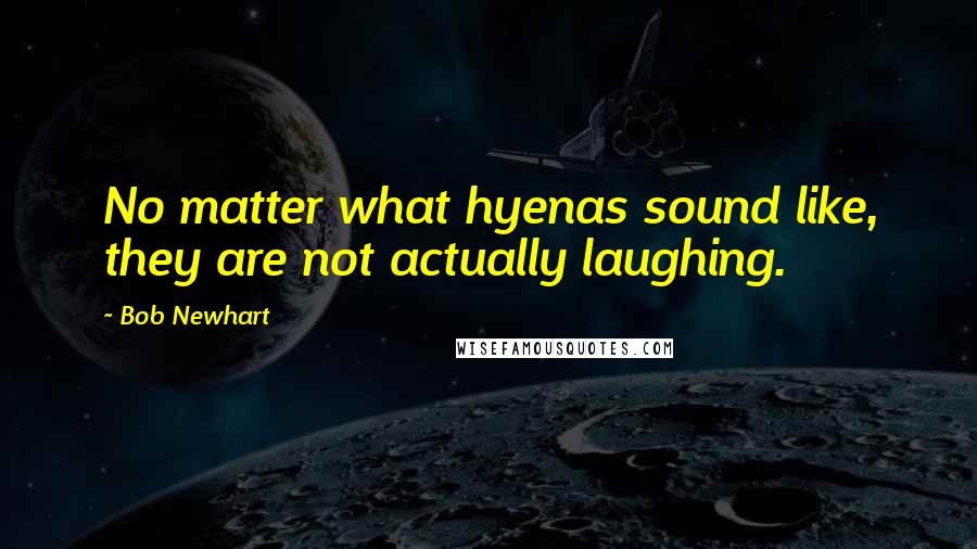 Bob Newhart Quotes: No matter what hyenas sound like, they are not actually laughing.