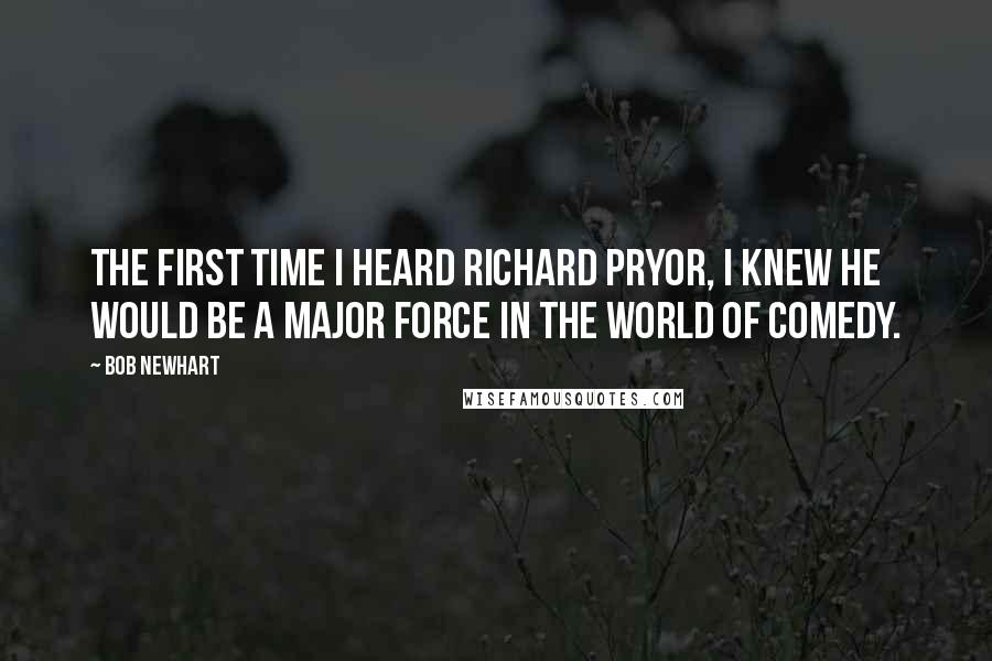 Bob Newhart Quotes: The first time I heard Richard Pryor, I knew he would be a major force in the world of comedy.