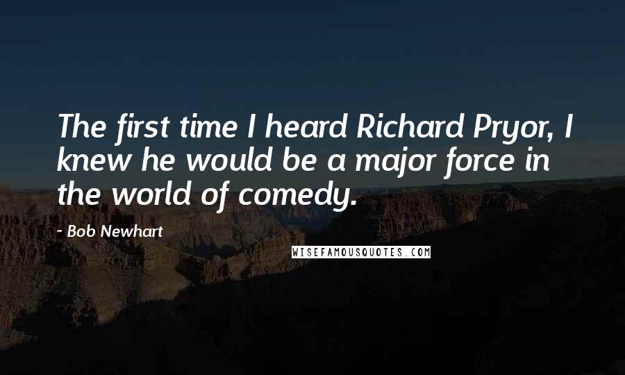 Bob Newhart Quotes: The first time I heard Richard Pryor, I knew he would be a major force in the world of comedy.