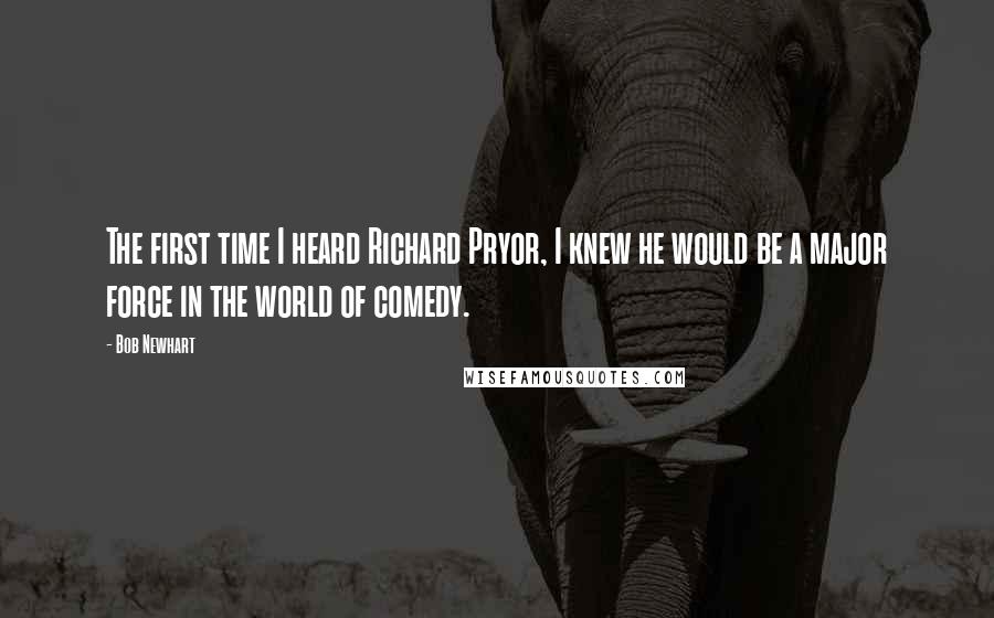 Bob Newhart Quotes: The first time I heard Richard Pryor, I knew he would be a major force in the world of comedy.