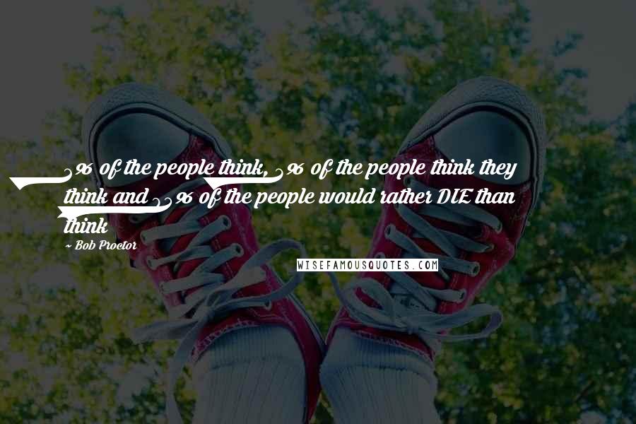 Bob Proctor Quotes: 2% of the people think, 3% of the people think they think and 95% of the people would rather DIE than think