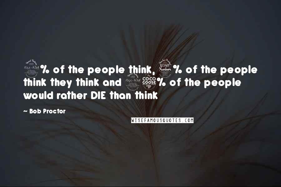 Bob Proctor Quotes: 2% of the people think, 3% of the people think they think and 95% of the people would rather DIE than think