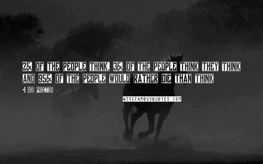 Bob Proctor Quotes: 2% of the people think, 3% of the people think they think and 95% of the people would rather DIE than think