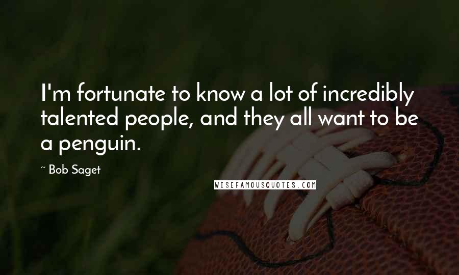 Bob Saget Quotes: I'm fortunate to know a lot of incredibly talented people, and they all want to be a penguin.