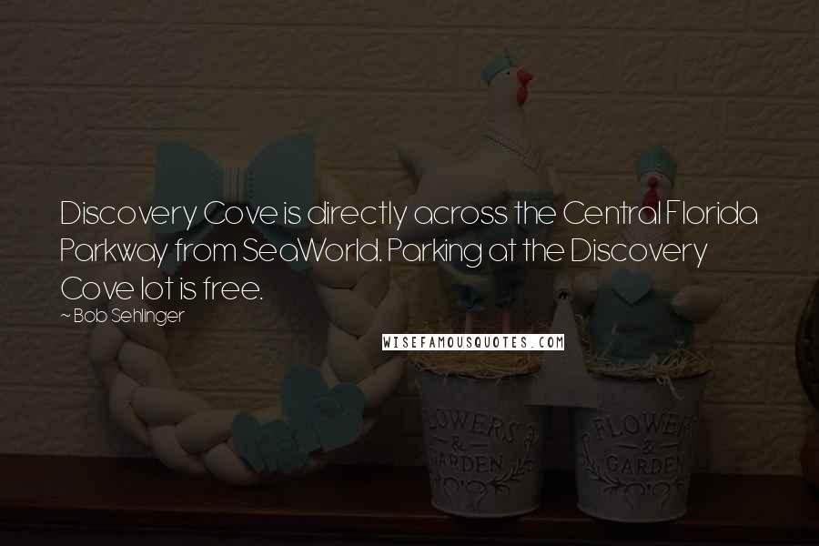 Bob Sehlinger Quotes: Discovery Cove is directly across the Central Florida Parkway from SeaWorld. Parking at the Discovery Cove lot is free.