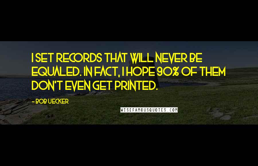 Bob Uecker Quotes: I set records that will never be equaled. In fact, I hope 90% of them don't even get printed.