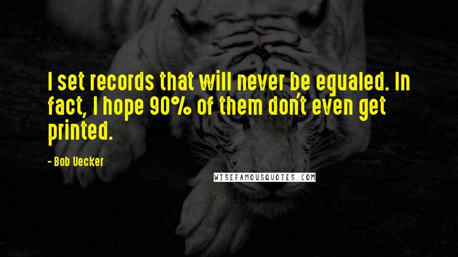 Bob Uecker Quotes: I set records that will never be equaled. In fact, I hope 90% of them don't even get printed.